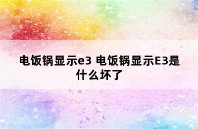 电饭锅显示e3 电饭锅显示E3是什么坏了